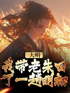 大明：我带老朱回了一趟明初（朱慈烺朱元璋）最新章节在线阅读