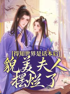 得知世界是话本后，貌美夫人摆烂了最新章节得知世界是话本后，貌美夫人摆烂了在线阅读