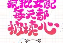 系统跑路后，疯批女配每天都被读心（珍珠）最新章节免费在线阅读-木头文学