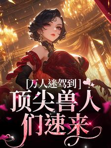 主人公是苏晨的小说万人迷驾到，顶尖兽人们速来免费阅读