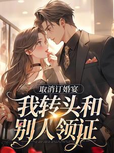 求助这本取消订婚宴，我转头和别人领证小说在哪里可以看完结版