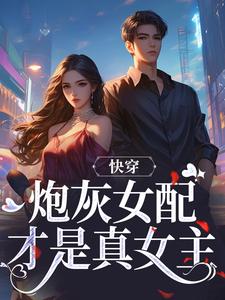 快穿：炮灰女配才是真女主精彩章节阅读(沈时柒阿柒)免费阅读大结局