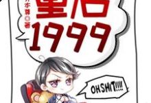 完结版重启1999在哪免费看,赵江河吴晓燕小说在线阅读-木头文学