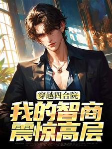 穿越四合院：我的智商震惊高层免费阅读，易鑫大结局无弹窗