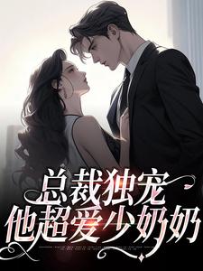 总裁独宠：他超爱少奶奶小说资源求分享，总裁独宠：他超爱少奶奶余可厉寒舟在线阅读