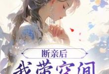 小说断亲后，我带空间逃荒养崽崽（许知意沈无忧）最新章节在哪看-木头文学