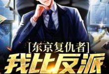东京复仇者：我比反派还要狠精彩章节阅读(藤井树)免费阅读大结局-木头文学