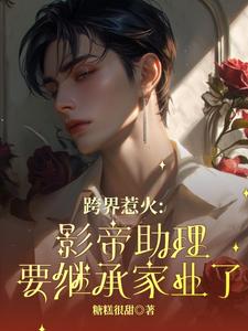 跨界惹火：影帝助理要继承家业了大结局，苏绵绵小说无广告阅读
