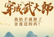 穿成武大郎，我抬手就掀了金莲送的药！在线看，武植潘金莲小说大结局在哪免费看-木头文学
