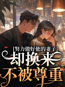 努力做好他的妻子，却换来不被尊重最新章节努力做好他的妻子，却换来不被尊重在线阅读