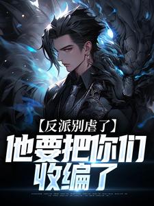 陆川在线阅读，反派别虐了，他要把你们收编了小说完结版章节