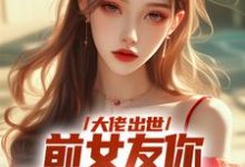 大佬出世，前女友你拿什么跟我斗在线看，徐问道小说大结局在哪免费看-木头文学