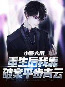 完结版小警大用：重生后我靠破案平步青云在哪免费看，林默李山小说在线阅读