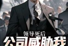 林恒小说的结局在哪可以看，领导死后，公司威胁我污蔑他免费阅读完结版-木头文学