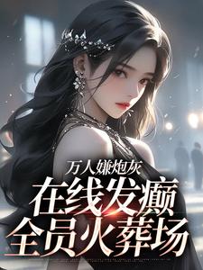 万人嫌炮灰在线发癫，全员火葬场精彩章节在线免费阅读（纪念陆京怀）
