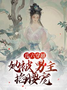 瓜六零零八在线阅读，瓜六穿越，她被男主掐腰宠小说完结版章节