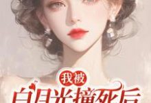 我被白月光撞死后,渣父子疯了小说最新章节在哪里可以免费看-木头文学