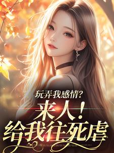 玩弄我感情？来人！给我往死虐小说最新章节在哪里可以免费看