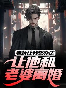 完结版老板让我想办法，让他和老婆离婚在哪免费看，秦羽小说在线阅读