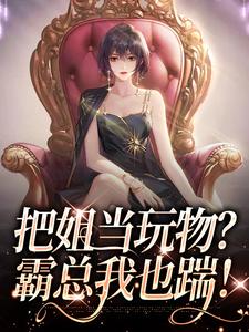 完结版把姐当玩物？霸总我也踹！在哪免费看，姜只只小说在线阅读