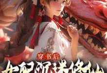 求助这本穿书后,女配沉迷修仙把女主卷麻了小说在哪里可以看完结版-木头文学