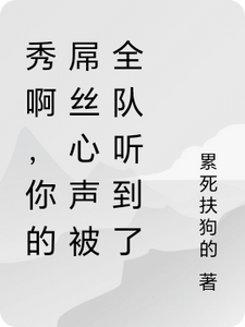 秀啊，你的屌丝心声被全队听到了免费阅读，林秀大结局无弹窗
