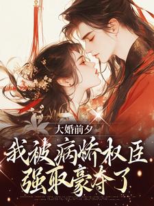 小说大婚前夕，我被病娇权臣强取豪夺了（裴砚忱姜映晚）最新章节在哪看