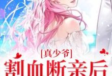 真少爷割血断亲后，全员火葬场无弹窗时初一最新章节列表-木头文学