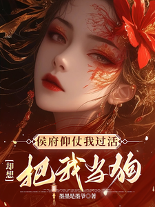 侯府仰仗我过活，却想把我当狗小说最新章节在哪里可以免费看