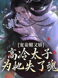 宠妾媚又娇，高冷太子为她失了魂精彩章节在线免费阅读（宁宁萧璲）
