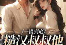 完结版一错到底：糙汉叔叔他命里缺我在哪免费看，项野姜梨小说在线阅读-木头文学