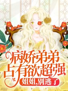 病娇弟弟占有欲超强：姐姐，别逃了！（顾辛苏婳）最新章节免费在线阅读