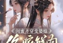 闺蜜齐穿变婆媳，你嫁鲜肉我也嫁在线看，叶轻轻小说大结局在哪免费看-木头文学