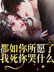 求助这本都如你所愿了，我死你哭什么？小说在哪里可以看完结版