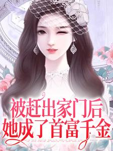 被赶出家门后，她成了首富千金最新章节被赶出家门后，她成了首富千金在线阅读