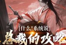 什么！系统说总裁的攻略对象是我小说资源求分享，什么！系统说总裁的攻略对象是我虞怜在线阅读-木头文学