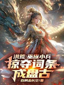 洪荒：巫族小兵，掠夺词条成盘古（祝玄）最新章节在线阅读