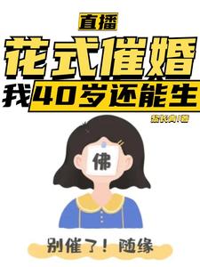 直播：花式催婚，我40岁还能生小说资源求分享，直播：花式催婚，我40岁还能生李贞李念在线阅读