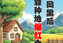 被全网黑后，我靠种地爆红全网小说最新章节在哪里可以免费看-木头文学