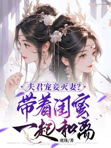 夫君宠妾灭妻？带着闺蜜一起和离小说最新章节在哪里可以免费看
