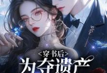 穿书后，为夺遗产我狂舔霸总免费阅读，姜南溪周寂大结局无弹窗-木头文学