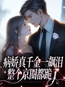 小说病娇真千金一飙泪，整个京圈都跪了（阮星顾辰）最新章节在哪看