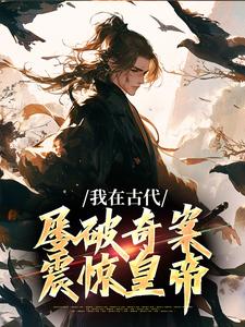 郑羽丁瑶小说免费阅读最新章节列表，我在古代屡破奇案，震惊皇帝小说在线看
