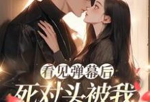 完结版看见弹幕后，死对头被我钓成翘嘴在哪免费看，温絮顾黎川小说在线阅读-木头文学