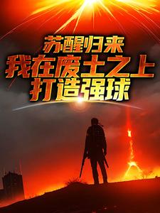 小说苏醒归来，我在废土之上打造强球主角大意免费阅读