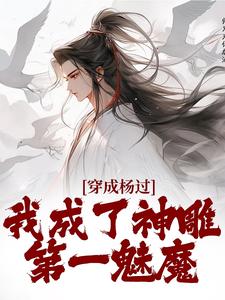 穿成杨过，我成了神雕第一魅魔最新章节穿成杨过，我成了神雕第一魅魔在线阅读