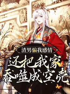 渣男骗我感情，还把我家吞噬成空壳免费阅读，黑玉赫纪长安大结局无弹窗