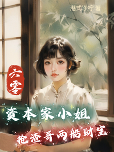 六零：资本家小姐抢渣哥两船财宝小说资源求分享，六零：资本家小姐抢渣哥两船财宝傅红雪在线阅读