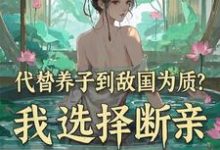 李锋云竹最新章节列表代替养子到敌国为质？我选择断亲免费阅读-木头文学