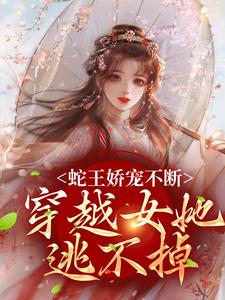 玄祈千夏在线阅读，蛇王娇宠不断，穿越女她逃不掉小说完结版章节